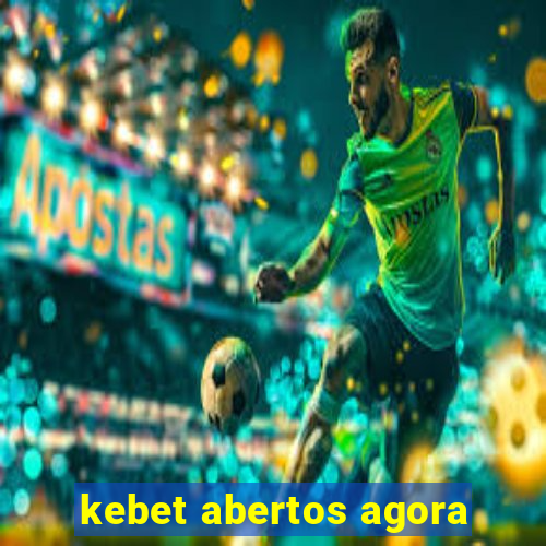 kebet abertos agora